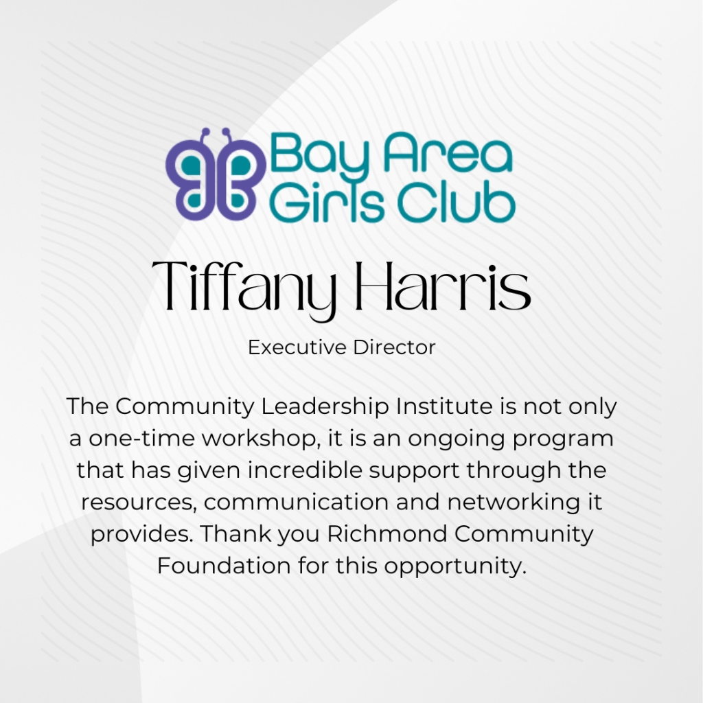 Tiffany Harris from Bay Area Girls Club said in her testimonial . . .
The Community Leadership Institute is not only a one-time workshop, it is an ongoing program that has given incredible support through the resources, communication and networking it provides. Thank you RCF for this opportunity.